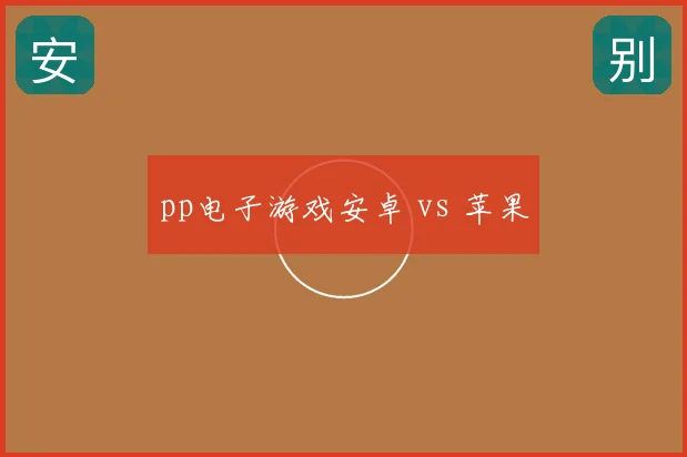 pp电子游戏安卓 vs 苹果