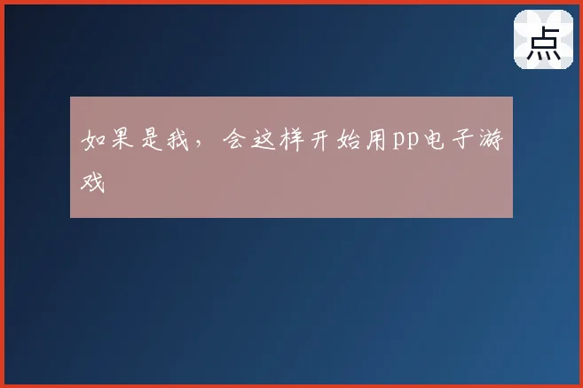 如果是我，会这样开始用pp电子游戏