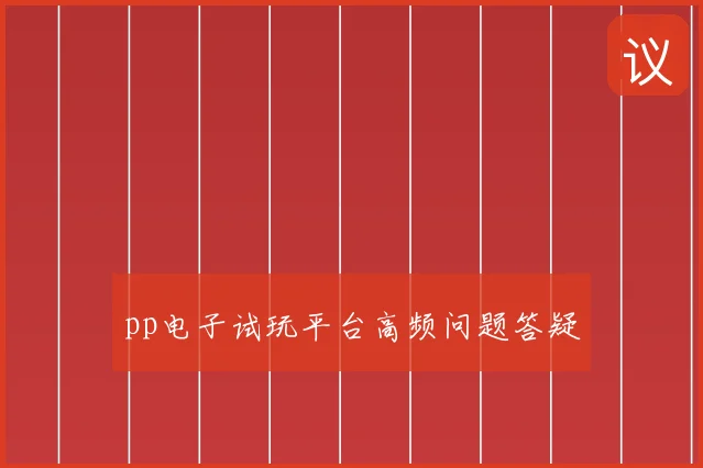 pp电子试玩平台高频问题答疑