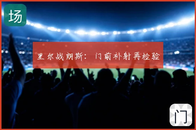 里尔战朗斯:门前补射再检验