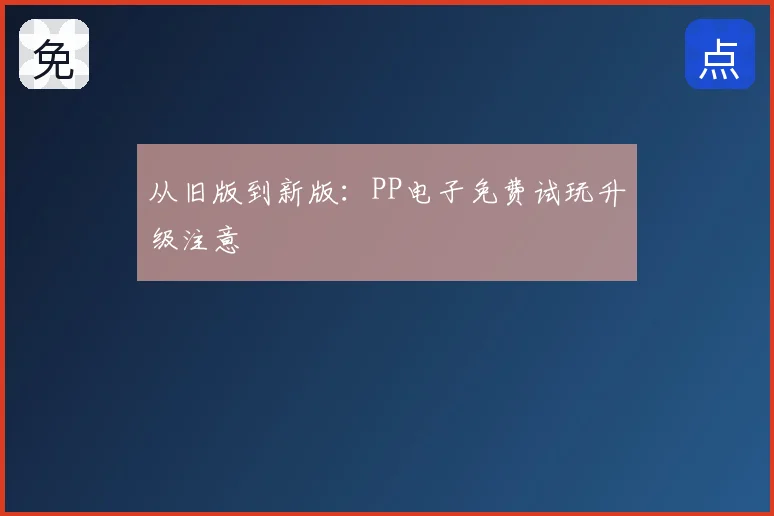 从旧版到新版：PP电子免费试玩升级注意