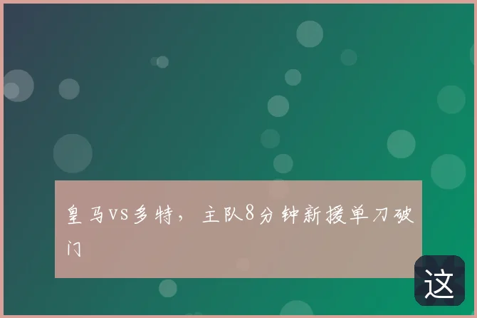 皇马vs多特，主队8分钟新援单刀破门